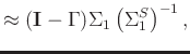 $\displaystyle \approx(\mathbf{I}-\Gamma)\Sigma_1\left(\Sigma_1^S\right)^{-1},$
