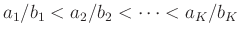 $a_1/b_1<a_2/b_2<\cdots<a_K/b_K $