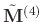 $\tilde{\mathbf{M}}^{(4)}$