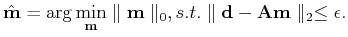 $\displaystyle \hat{\mathbf{m}} = \arg \min_{\mathbf{m}} \parallel\mathbf{m} \parallel_0, s.t. \parallel \mathbf{d}-\mathbf{A}\mathbf{m}\parallel_2 \le \epsilon.$