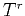 $T^r$