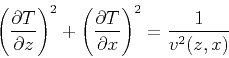 \begin{displaymath}
\left( \frac{\partial T}{\partial z} \right)^2 + \left( \frac{\partial T}{\partial x} \right)^2
= \frac{1}{v^2 (z,x)}
\end{displaymath}