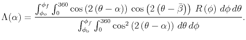 $\displaystyle \Lambda(\alpha) = \frac{ \int_{\phi_{o}} ^{\phi_{f}} \int_0 ^{360...
...0} \cos^2 \left(2 \left( \theta - \alpha \right)\right) d\theta d\phi } .$