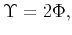 $\displaystyle \Upsilon = 2\Phi ,$
