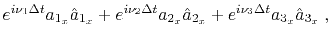 $\displaystyle e^{i \nu_1 \Delta t} a_{1_x} \hat{a}_{1_x} + e^{i \nu_2 \Delta t} a_{2_x} \hat{a}_{2_x} + e^{i \nu_3 \Delta t} a_{3_x} \hat{a}_{3_x} \;,$