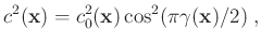 $\displaystyle c^2(\mathbf{x})=c_0^2(\mathbf{x})\cos^2(\pi\gamma(\mathbf{x})/2) \; ,$