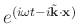 $e^{(i\omega t - i\tilde{\mathbf{k}}\cdot\mathbf{x})}$