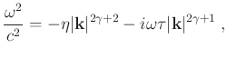 $\displaystyle \frac{\omega^2}{c^2} = -\old{\beta_1 }\eta \vert\mathbf{k}\vert^{2\gamma +2} - i \old{\beta_2 }\omega\tau \vert\mathbf{k}\vert^{2\gamma +1} \;,$