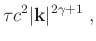 $\displaystyle \tau c^2\vert\mathbf{k}\vert^{2\gamma+1} \; ,$