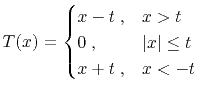 $\displaystyle T(x)= \begin{cases}x-t \;, & x>t \\ 0 \;, & \vert x\vert \le t \\ x+t \;, & x<-t \end{cases}$