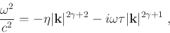 \begin{displaymath}
{\frac{\omega^2}{c^2}} = {-\eta \vert\mathbf{k}\vert^{2\gamma +2} - i \omega\tau \vert\mathbf{k}\vert^{2\gamma +1}} \;,
\end{displaymath}