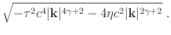 $\displaystyle \sqrt{-\tau^2c^4\vert\mathbf{k}\vert^{4\gamma+2}-4\eta c^2\vert\mathbf{k}\vert^{2\gamma+2}} \;.$