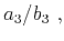 $\displaystyle a_{3}/b_{3}~,$