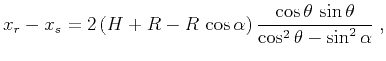 $\displaystyle x_r - x_s = 2\,(H+R - R\,\cos{\alpha})\,\frac{\cos{\theta}\,\sin{\theta}}{\cos^2{\theta} - \sin^2{\alpha}}\;,$