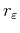 $ r_\varepsilon $