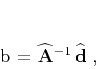 \begin{displaymath}
\mathbf{b} = \widehat{\mathbf{A}}^{-1}\,\widehat{\mathbf{d}}\;,
\end{displaymath}