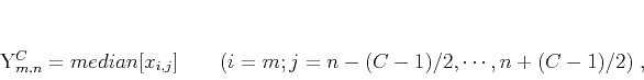 \begin{displaymath}
Y_{m,n}^C = median[x_{i,j}] \qquad (i=m;j=n-(C-1)/2,\cdots,n+(C-1)/2)\;,
\end{displaymath}
