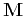 $\mathbf{M}$