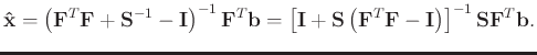 $\displaystyle \mathbf{\hat{x}} = \left(\mathbf{F}^T\mathbf{F}+\mathbf{S}^{-1}-\...
...ft(\mathbf{F}^T\mathbf{F}-\mathbf{I}\right)\right]^{-1}\mathbf{SF}^T\mathbf{b}.$