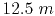 $ 12.5\;m$