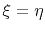 $ \xi = \eta$