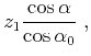 $\displaystyle z_1 \frac{\cos \alpha}{\cos \alpha_0}\;,$