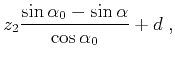 $\displaystyle z_2 \frac{\sin \alpha_0 - \sin \alpha}{\cos \alpha_0} + d\;,$