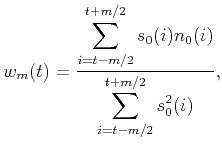 $\displaystyle w_m(t) = \frac{\displaystyle\sum_{i=t-m/2}^{t+m/2} s_0(i) n_0(i)}{\displaystyle\sum_{i=t-m/2}^{t+m/2} s_0^2(i)},$