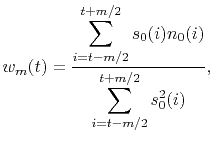 $\displaystyle w_m(t) = \frac{\displaystyle\sum_{i=t-m/2}^{t+m/2} s_0(i) n_0(i)}{\displaystyle\sum_{i=t-m/2}^{t+m/2} s_0^2(i)},$