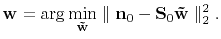 $\displaystyle \mathbf{w} = \arg\min_{\mathbf{\tilde{w}}} \parallel \mathbf{n}_0 - \mathbf{S}_0\mathbf{\tilde{w}}\parallel_2^2. %+ \mathbf{R}(\mathbf{w})
$