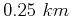 $0.25 km$