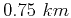 $0.75 km$