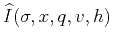 $\widehat{I}(\sigma,x,q,v,h)$