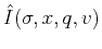 $\hat{I}(\sigma,x,q,v)$