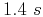 $1.4 s$
