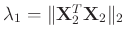 $\lambda_1 = \Arrowvert\mathbf{X}_2^T\mathbf{X}_2\Arrowvert_2$
