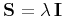 $\mathbf{S} = \lambda\,\mathbf{I}$