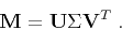 \begin{displaymath}
\mathbf{M} = \mathbf{U} \Sigma \mathbf{V}^T\;.
\end{displaymath}