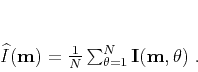 \begin{displaymath}
\widehat{I} (\mathbf{m}) = \frac{1}{N} \sum_{\theta=1}^{N}\mathbf{I}(\mathbf{m},\mathbf{\theta})\;.
\end{displaymath}