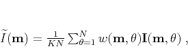 \begin{displaymath}
\widetilde{I} (\mathbf{m}) = \frac{1}{KN} \sum_{\theta=1}...
...(\mathbf{m} , \theta)\mathbf{I}(\mathbf{m},\mathbf{\theta})\;,
\end{displaymath}