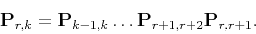 \begin{displaymath}
\mathbf{P}_{r,k} = \mathbf{P}_{k-1,k} \dots \mathbf{P}_{r+1,r+2} \mathbf{P}_{r,r+1}.
\end{displaymath}