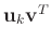 $\mathbf{u}_k\mathbf{v}^T$