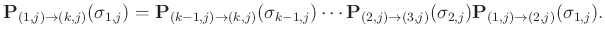 $\displaystyle \mathbf{P}_{(1,j)\rightarrow(k,j)} (\sigma_{1,j})= \mathbf{P}_{(k...
...rightarrow(3,j)}(\sigma_{2,j})\mathbf{P}_{(1,j)\rightarrow(2,j)}(\sigma_{1,j}).$