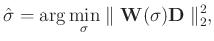 $\displaystyle \hat{\mathbf{\sigma}} = \arg\min_{\sigma} \parallel \mathbf{W}(\sigma)\mathbf{D} \parallel_2^2,$