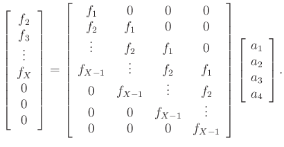 $\displaystyle \left[ \begin{array}{c}
f_2\\
f_3\\
\vdots\\
f_{X}\\
0\\
0\\...
...ight]
\left[ \begin{array}{c}
a_1\\
a_2\\
a_3\\
a_{4}\\
\end{array}\right].$