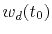 $ w_d(t_0)$
