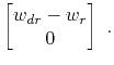 $\displaystyle \begin{bmatrix}
w_{dr}-w_r \\
0
\end{bmatrix}~.$