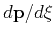 $d \mathbf{p} / d \xi$