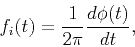 \begin{displaymath}
f_{i}(t)=\frac{1}{2\pi}\frac{d\phi (t)}{dt},
\end{displaymath}
