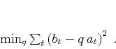\begin{displaymath}
\min_q \sum_t \left(b_t - q\,a_t\right)^2\;.
\end{displaymath}